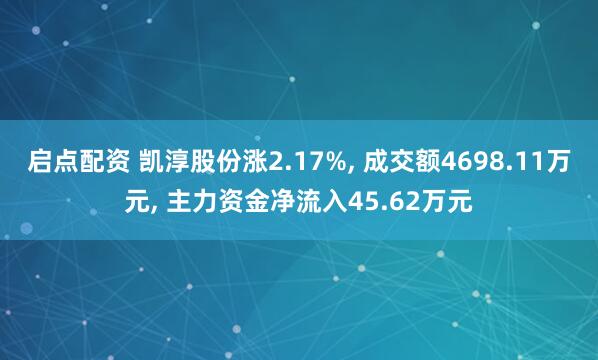 启点配资 凯淳股份涨2.17%, 成交额4698.11万元, 主力资金净流入45.62万元