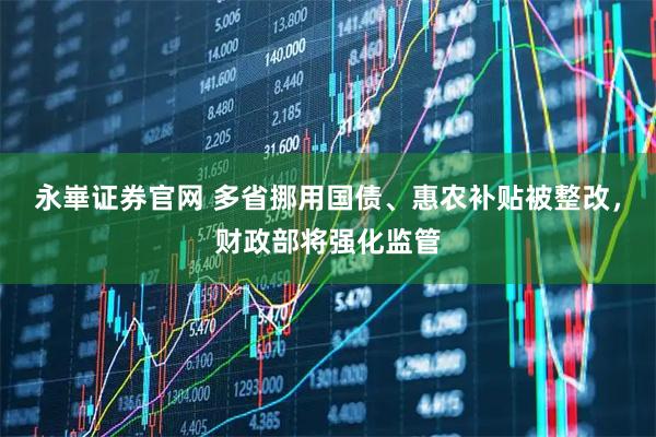 永崋证券官网 多省挪用国债、惠农补贴被整改,财政部将强化监管