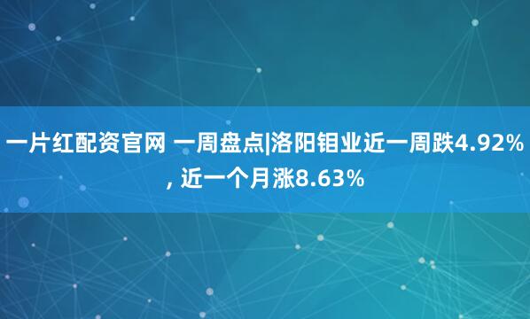 一片红配资官网 一周盘点|洛阳钼业近一周跌4.92%, 近一个月涨8.63%