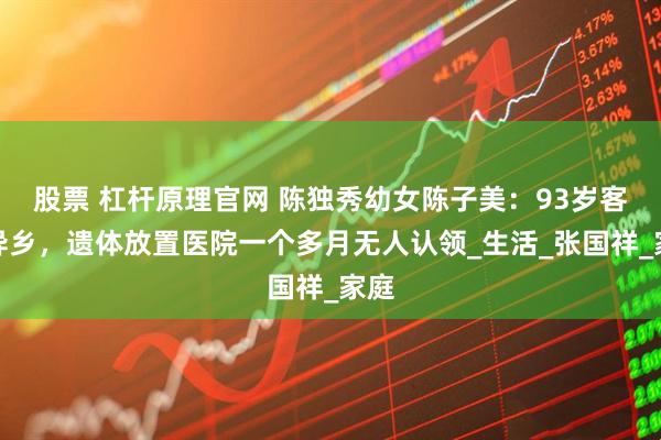 股票 杠杆原理官网 陈独秀幼女陈子美：93岁客死异乡，遗体放置医院一个多月无人认领_生活_张国祥_家庭