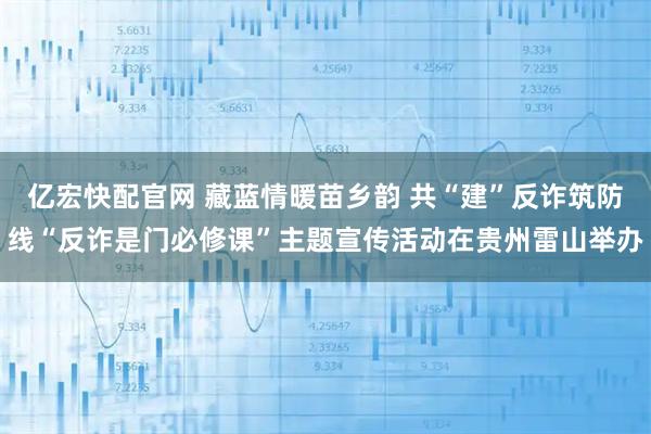 亿宏快配官网 藏蓝情暖苗乡韵 共“建”反诈筑防线“反诈是门必修课”主题宣传活动在贵州雷山举办