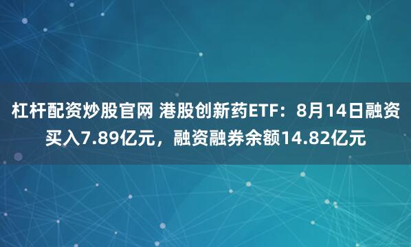 杠杆配资炒股官网 港股创新药ETF：8月14日融资买入7.89亿元，融资融券余额14.82亿元